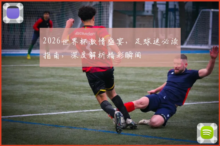 2026世界杯激情盛宴，足球迷必读指南，深度解析精彩瞬间